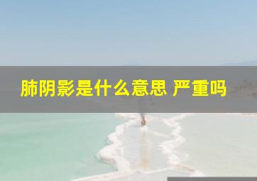 肺阴影是什么意思 严重吗